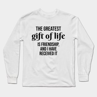 The greatest gift of life is friendship, and I have received it Long Sleeve T-Shirt